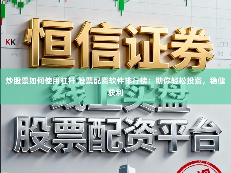 炒股票如何使用杠杆 股票配资软件排行榜:助你轻松投资,稳健获利